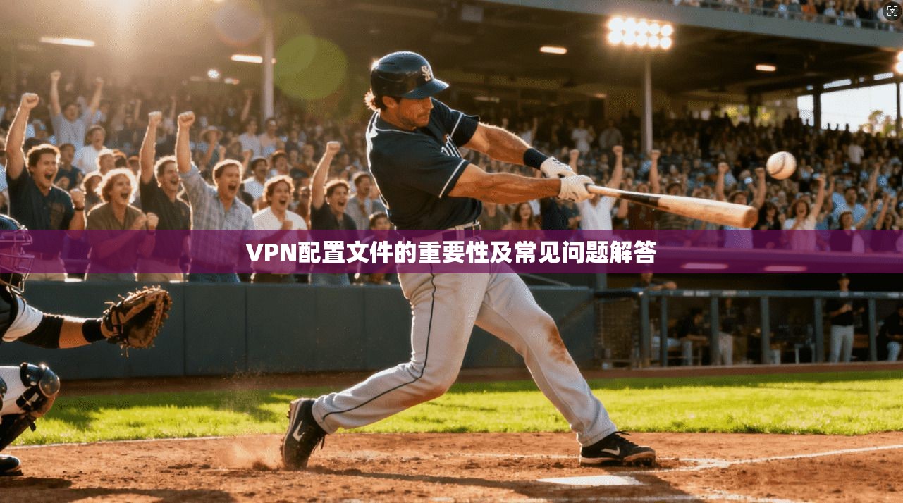 VPN配置文件的重要性及常见问题解答 第1张 VPN配置文件的重要性及常见问题解答 第1张
