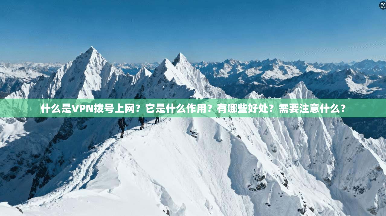 什么是VPN拨号上网?它是什么作用?有哪些好处?需要注意什么? 第1张 什么是VPN拨号上网?它是什么作用?有哪些好处?需要注意什么? 第1张