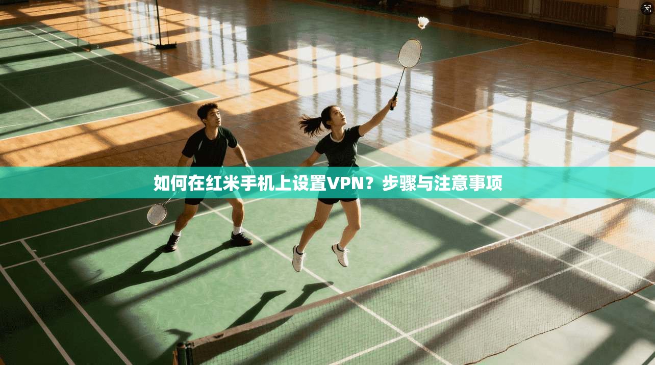 如何在红米手机上设置VPN?步骤与注意事项 第1张 如何在红米手机上设置VPN?步骤与注意事项 第1张
