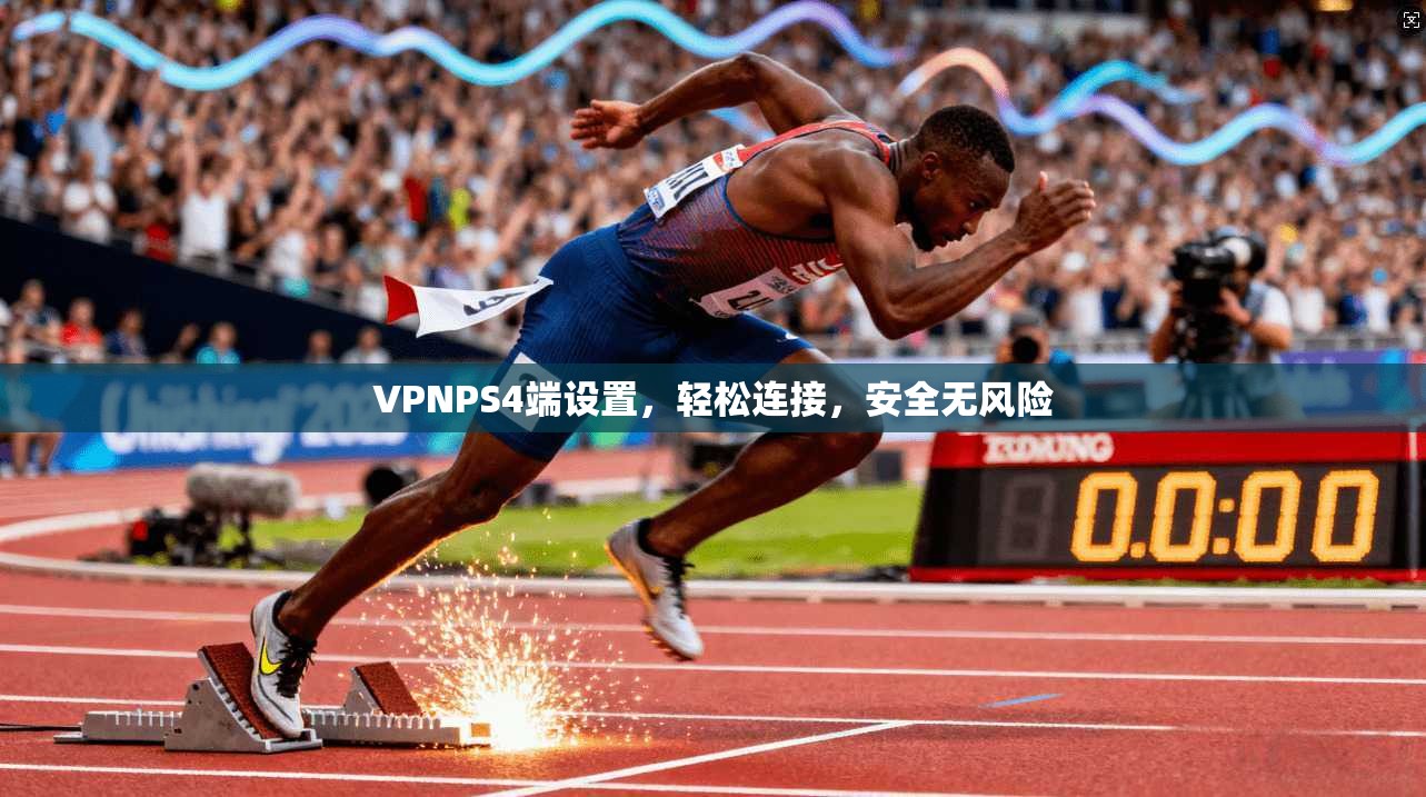 VPNPS4端设置,轻松连接,安全无风险