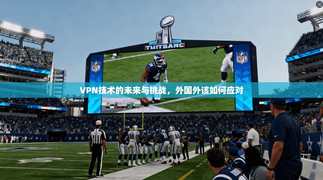 VPN技术的未来与挑战,外国外该如何应对 第1张 VPN技术的未来与挑战,外国外该如何应对 第1张