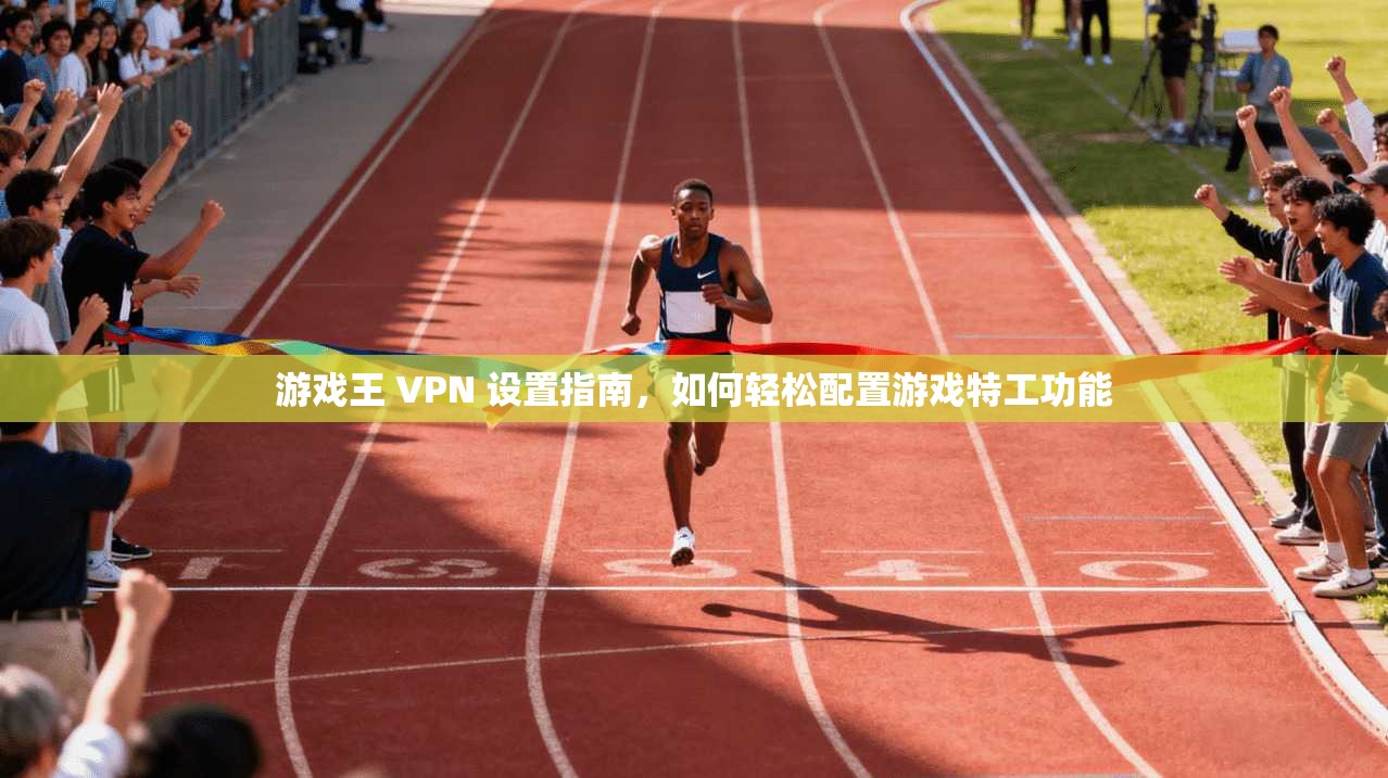 游戏王 VPN 设置指南,如何轻松配置游戏特工功能