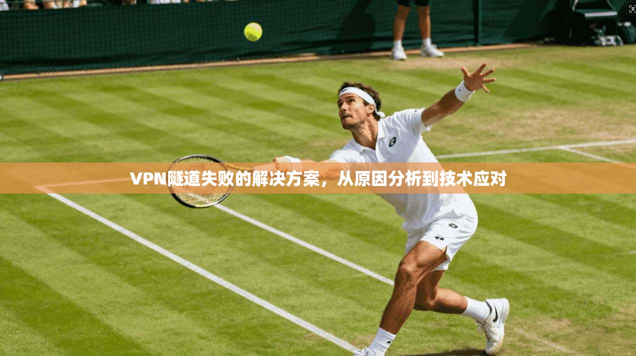 VPN隧道失败的解决方案,从原因分析到技术应对 第1张 VPN隧道失败的解决方案,从原因分析到技术应对 第1张