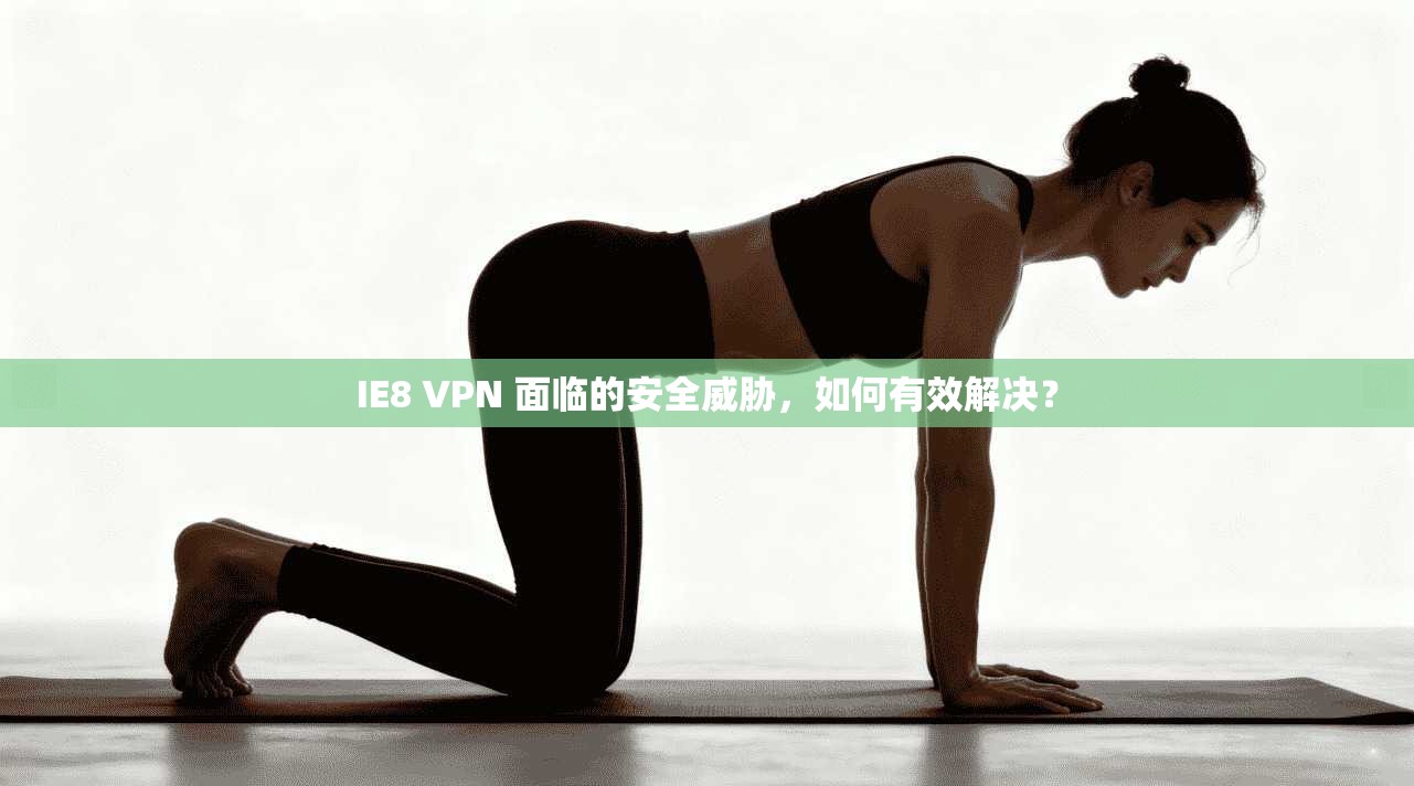 IE8 VPN 面临的安全威胁,如何有效解决? 第1张 IE8 VPN 面临的安全威胁,如何有效解决? 第1张