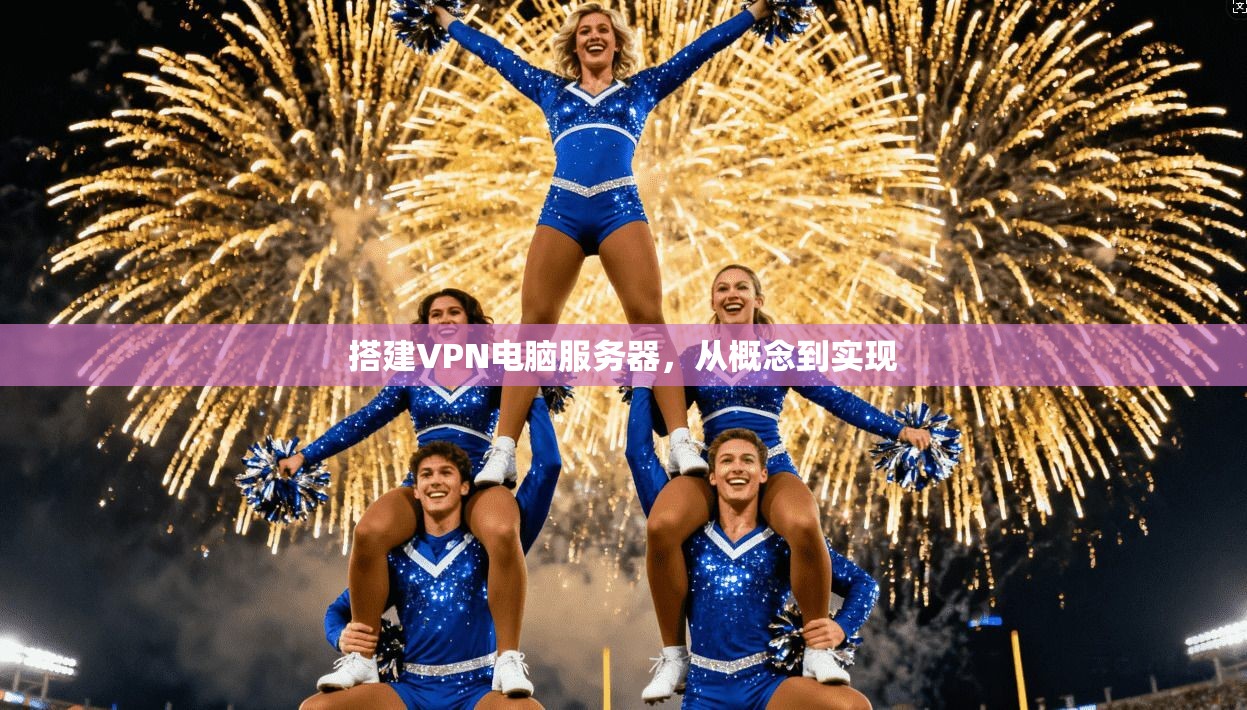 搭建VPN电脑服务器,从概念到实现 第1张 搭建VPN电脑服务器,从概念到实现 第1张