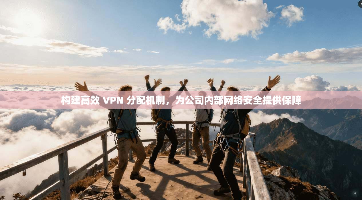 构建高效 VPN 分配机制,为公司内部网络安全提供保障 第1张 构建高效 VPN 分配机制,为公司内部网络安全提供保障 第1张
