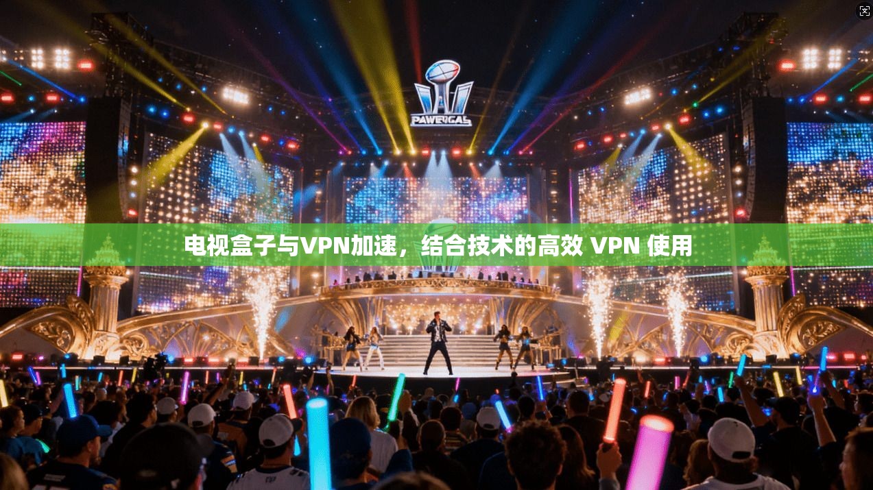 电视盒子与VPN加速,结合技术的高效 VPN 使用 第1张 电视盒子与VPN加速,结合技术的高效 VPN 使用 第1张