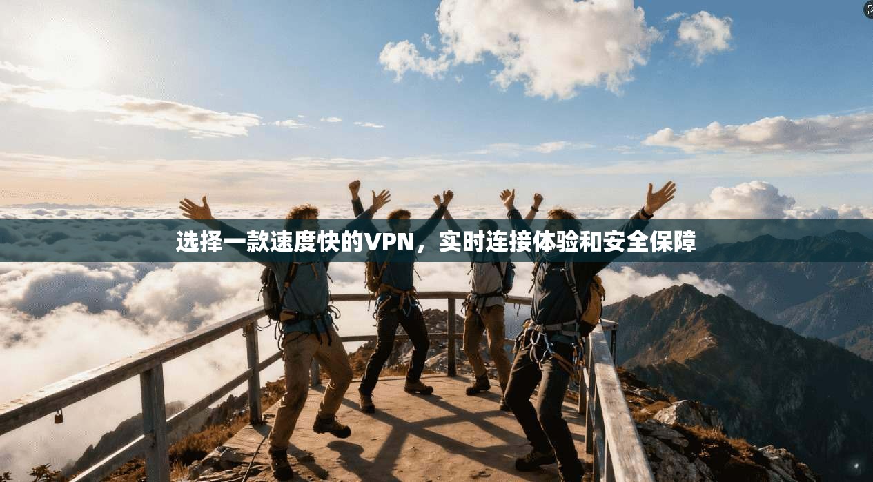 选择一款速度快的VPN,实时连接体验和安全保障