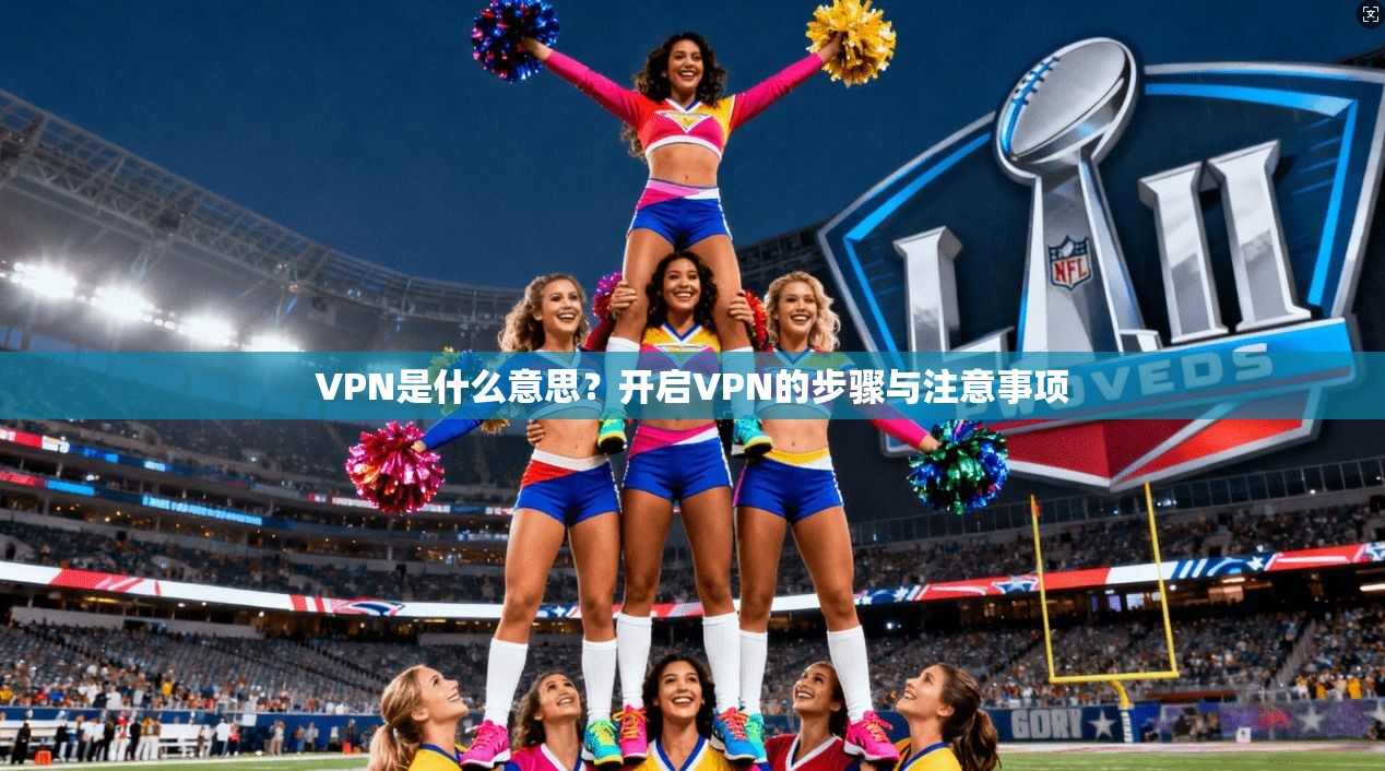 VPN是什么意思?开启VPN的步骤与注意事项 第1张 VPN是什么意思?开启VPN的步骤与注意事项 第1张