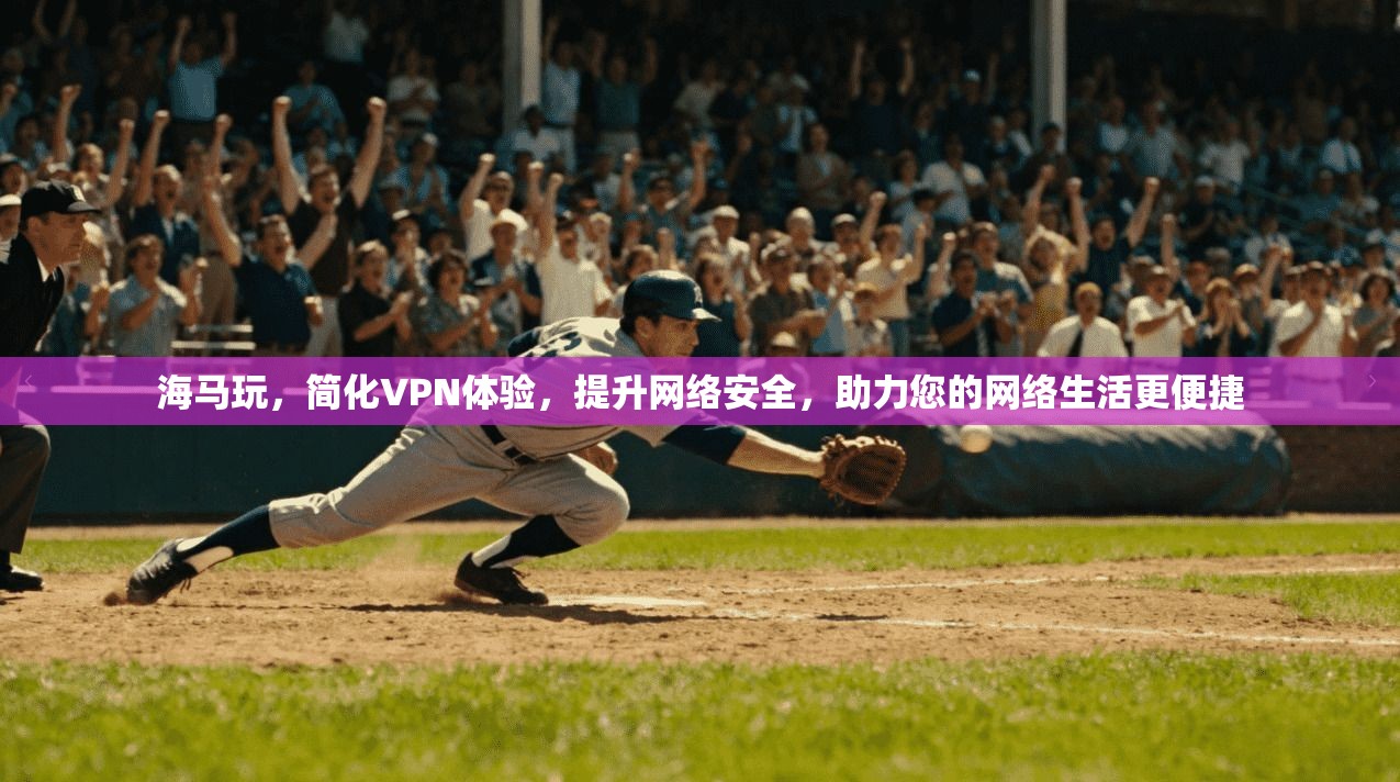 海马玩,简化VPN体验,提升网络安全,助力您的网络生活更便捷 第1张 海马玩,简化VPN体验,提升网络安全,助力您的网络生活更便捷 第1张