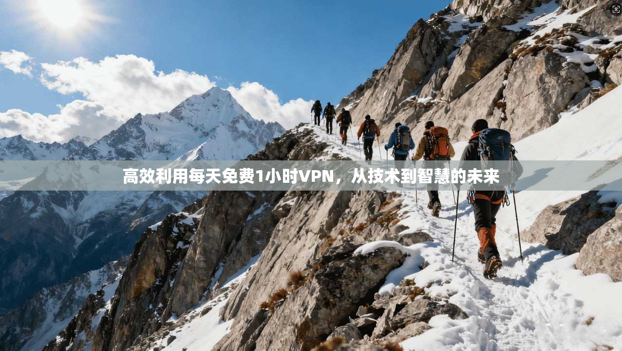 高效利用每天免费1小时VPN,从技术到智慧的未来