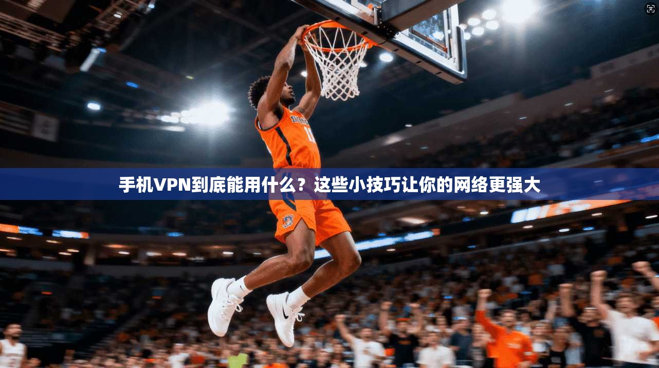 手机VPN到底能用什么?这些小技巧让你的网络更强大 第1张 手机VPN到底能用什么?这些小技巧让你的网络更强大 第1张