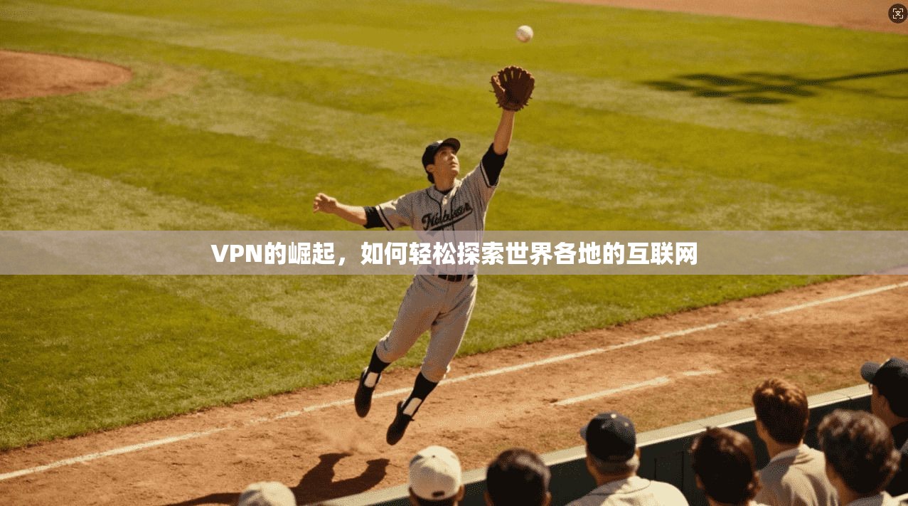 VPN的崛起,如何轻松探索世界各地的互联网 第1张 VPN的崛起,如何轻松探索世界各地的互联网 第1张