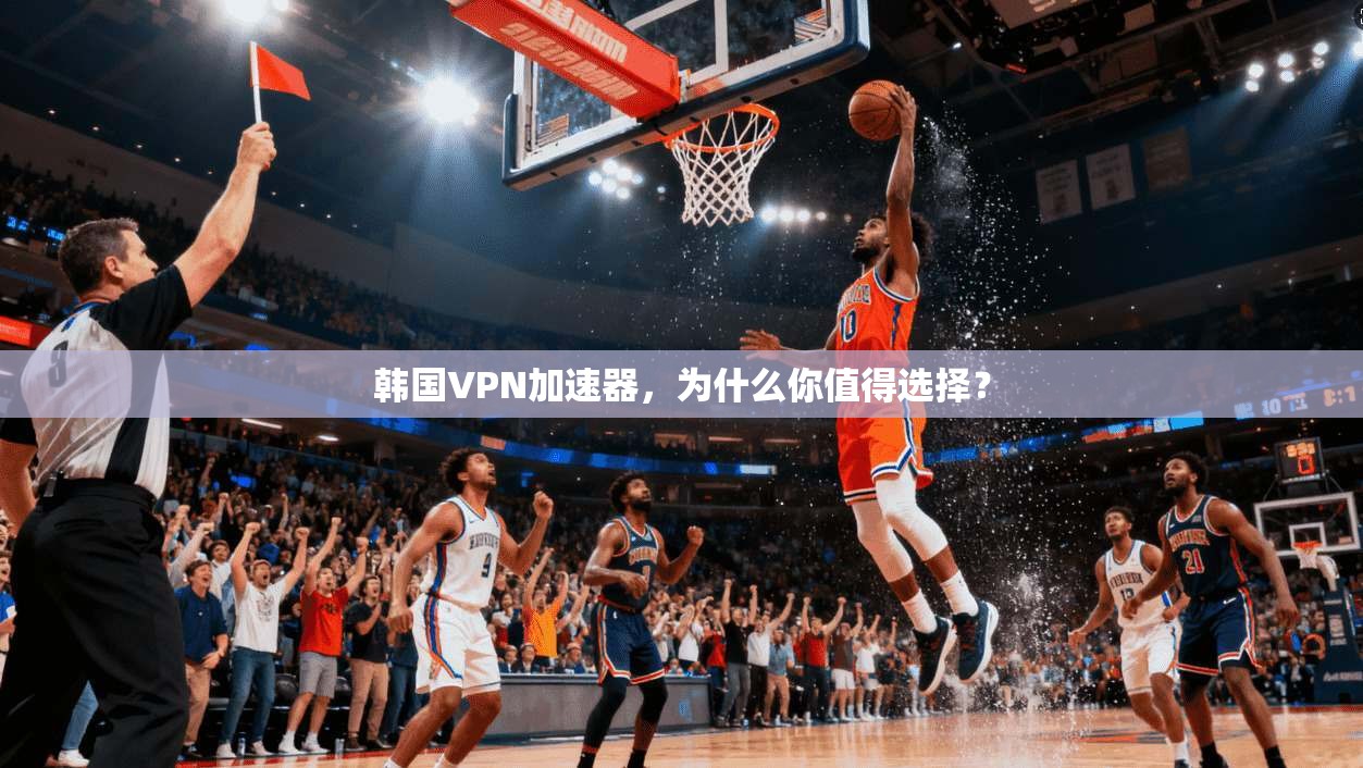 韩国VPN加速器,为什么你值得选择? 第1张 韩国VPN加速器,为什么你值得选择? 第1张