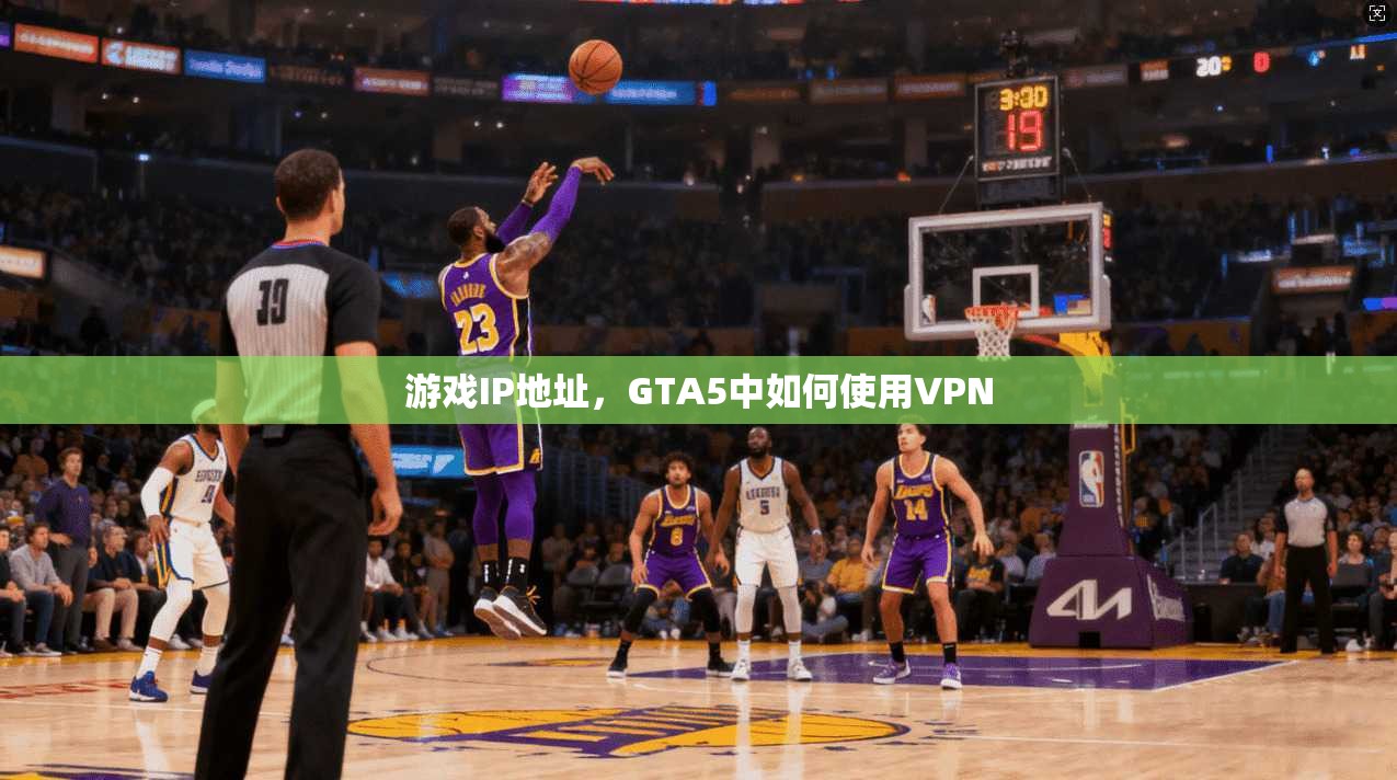 游戏IP地址,GTA5中如何使用VPN 第1张 游戏IP地址,GTA5中如何使用VPN 第1张