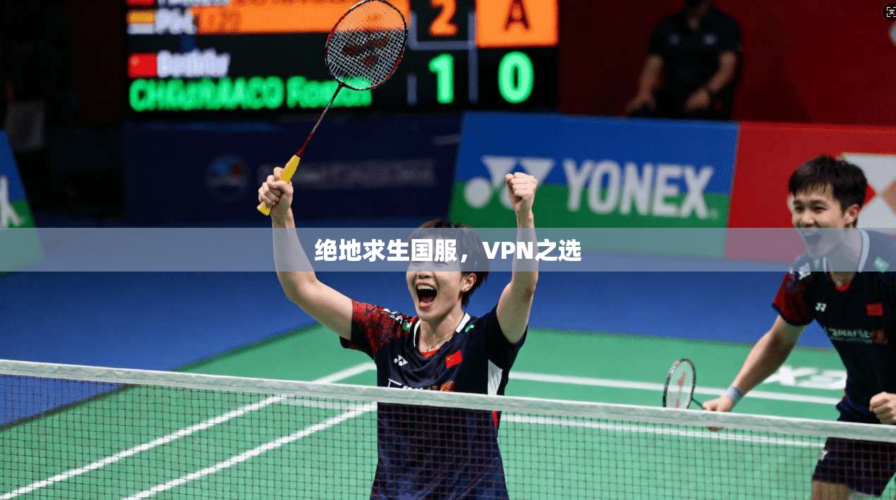 绝地求生国服,VPN之选 第1张 绝地求生国服,VPN之选 第1张