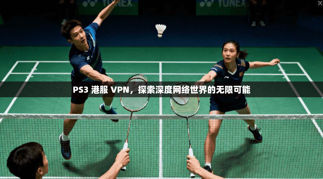 PS3 港服 VPN,探索深度网络世界的无限可能 第1张 PS3 港服 VPN,探索深度网络世界的无限可能 第1张
