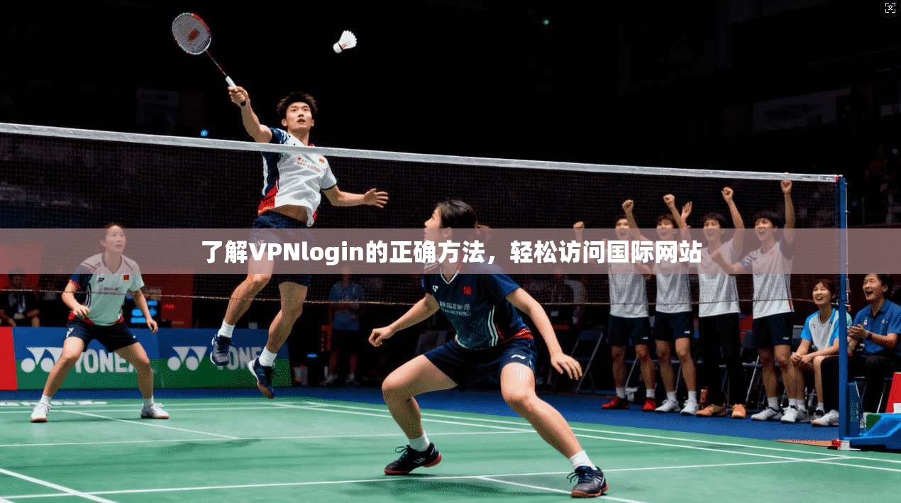 了解VPNlogin的正确方法,轻松访问国际网站 第1张 了解VPNlogin的正确方法,轻松访问国际网站 第1张