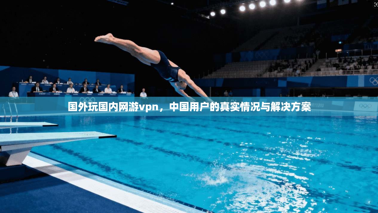国外玩国内网游vpn，中国用户的真实情况与解决方案  第1张