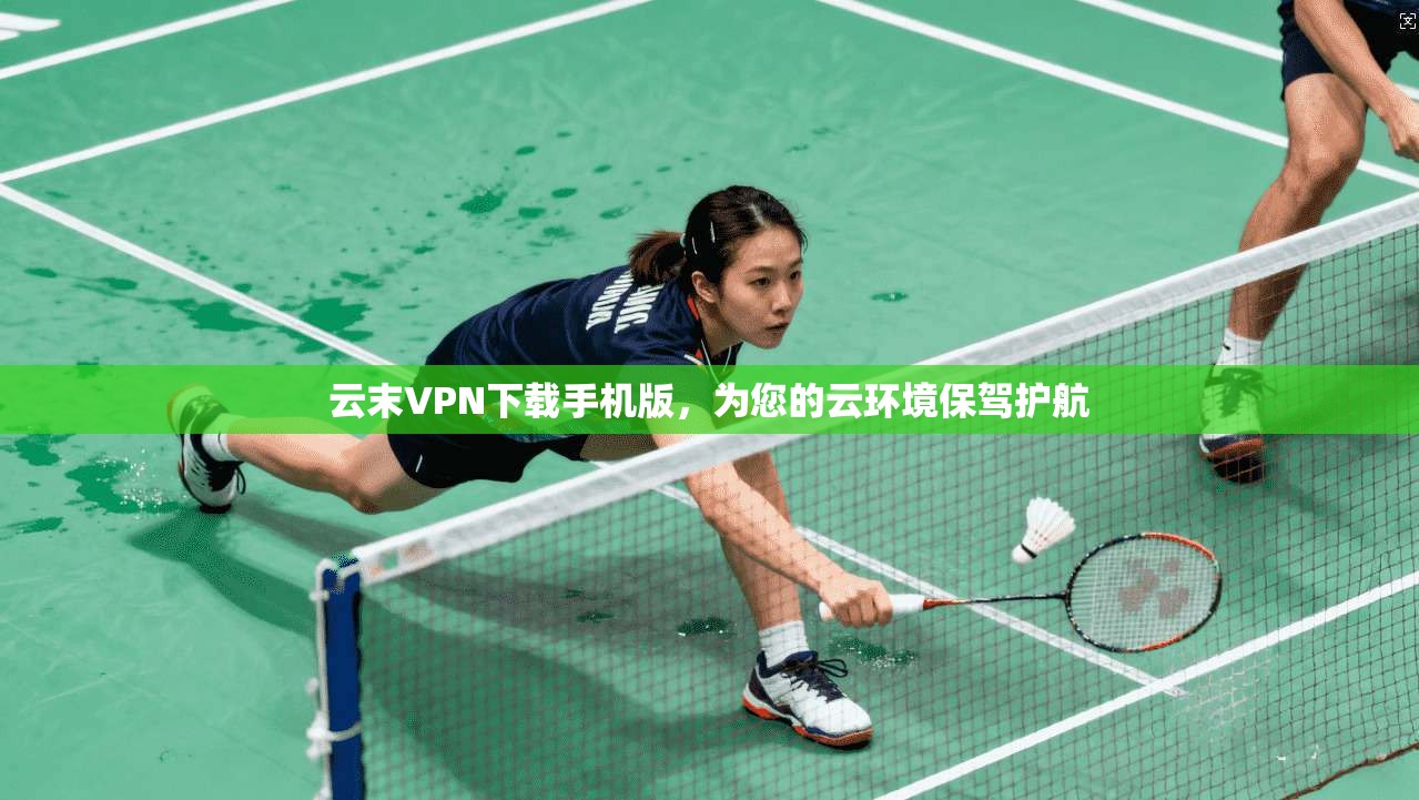 云末VPN下载手机版,为您的云环境保驾护航 第1张 云末VPN下载手机版,为您的云环境保驾护航 第1张