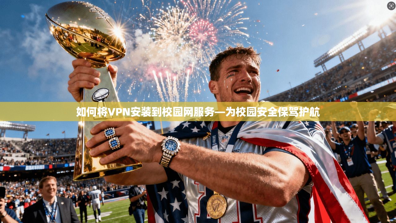 如何将VPN安装到校园网服务—为校园安全保驾护航 第1张 如何将VPN安装到校园网服务—为校园安全保驾护航 第1张