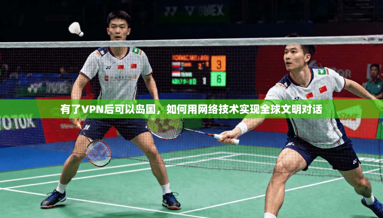 有了VPN后可以岛国,如何用网络技术实现全球文明对话 第1张 有了VPN后可以岛国,如何用网络技术实现全球文明对话 第1张