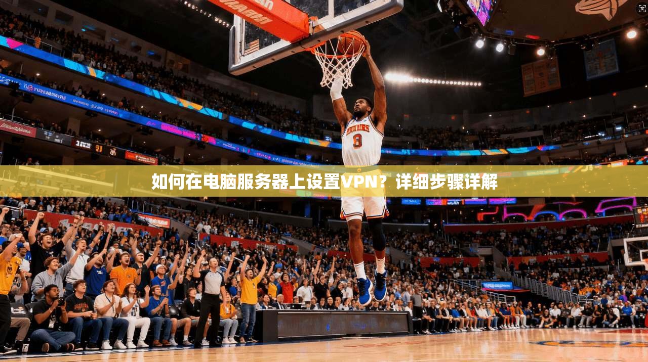 如何在电脑服务器上设置VPN?详细步骤详解 第1张 如何在电脑服务器上设置VPN?详细步骤详解 第1张