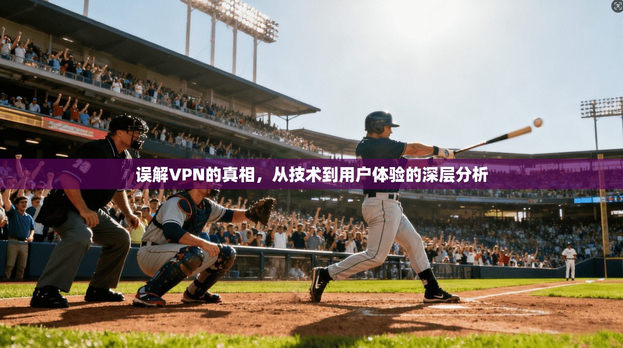 误解VPN的真相，从技术到用户体验的深层分析  第1张