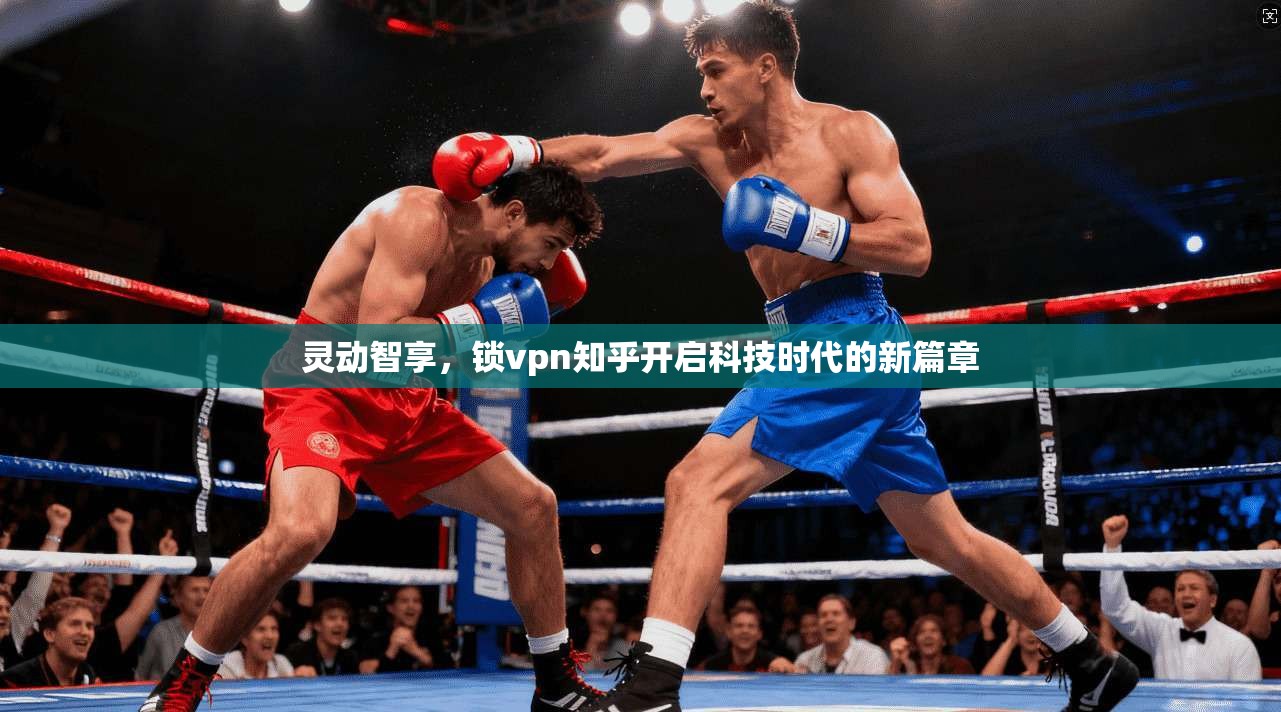 灵动智享,锁vpn知乎开启科技时代的新篇章