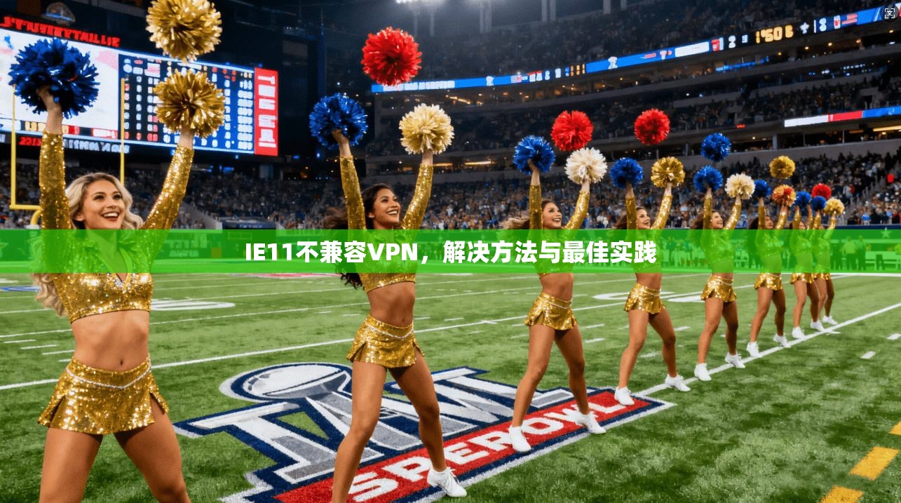 IE11不兼容VPN,解决方法与最佳实践 第1张 IE11不兼容VPN,解决方法与最佳实践 第1张