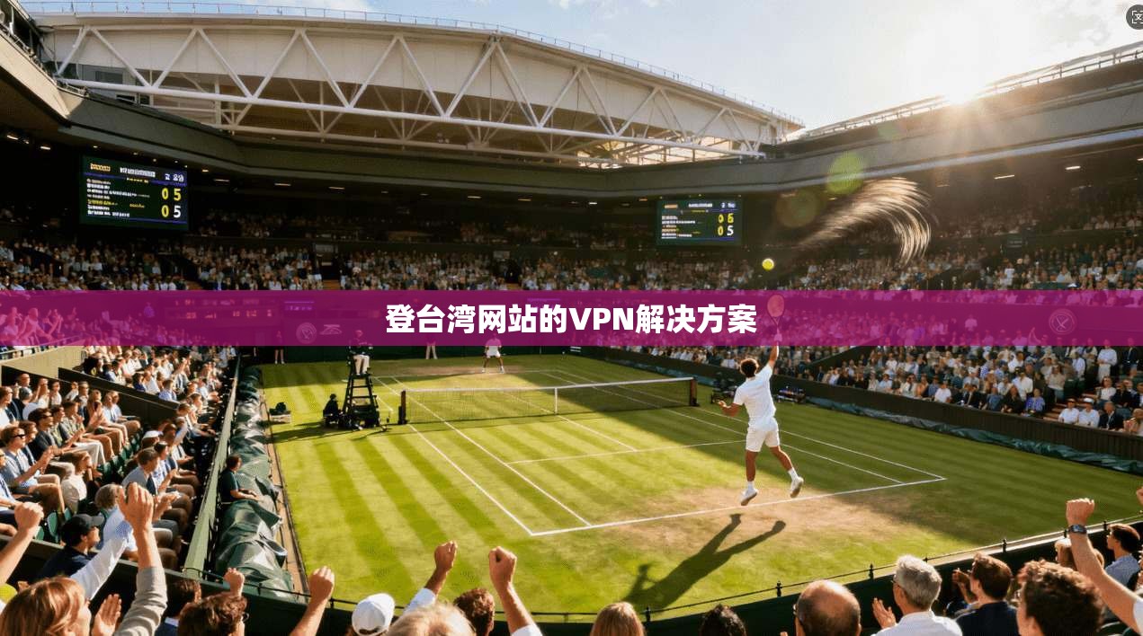 登台湾网站的VPN解决方案 第1张 登台湾网站的VPN解决方案 第1张