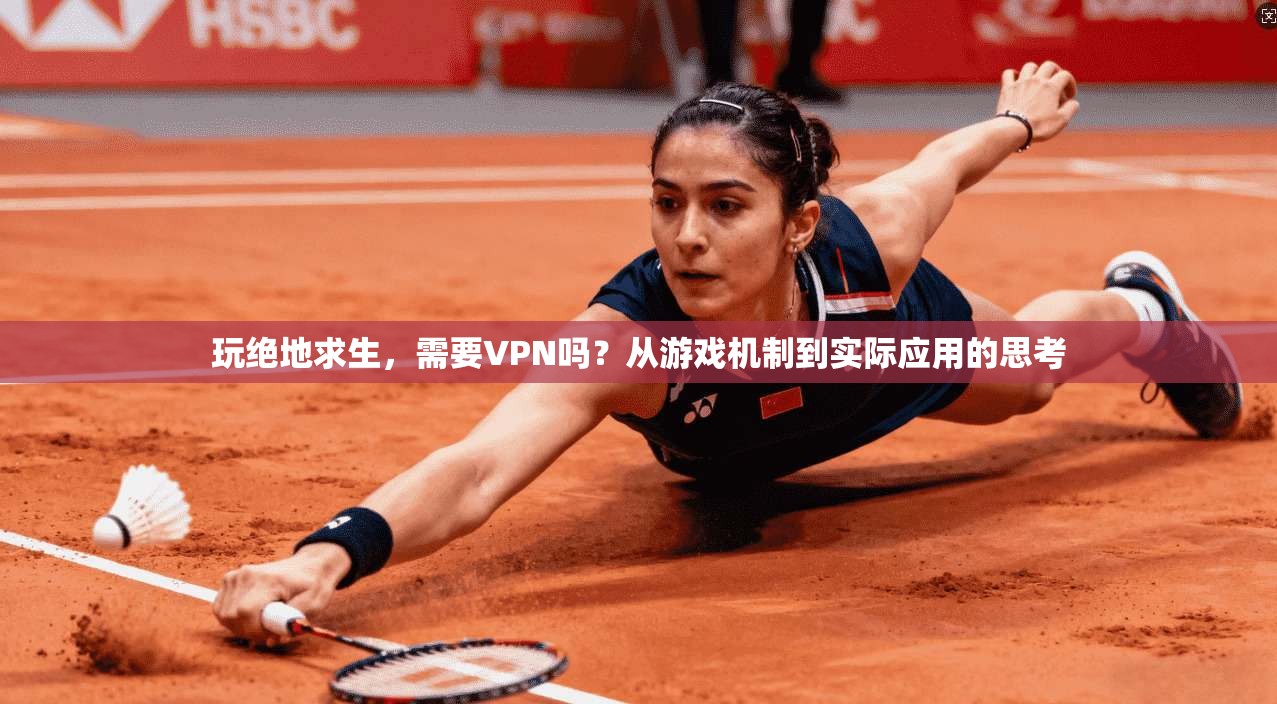 玩绝地求生,需要VPN吗?从游戏机制到实际应用的思考 第1张 玩绝地求生,需要VPN吗?从游戏机制到实际应用的思考 第1张