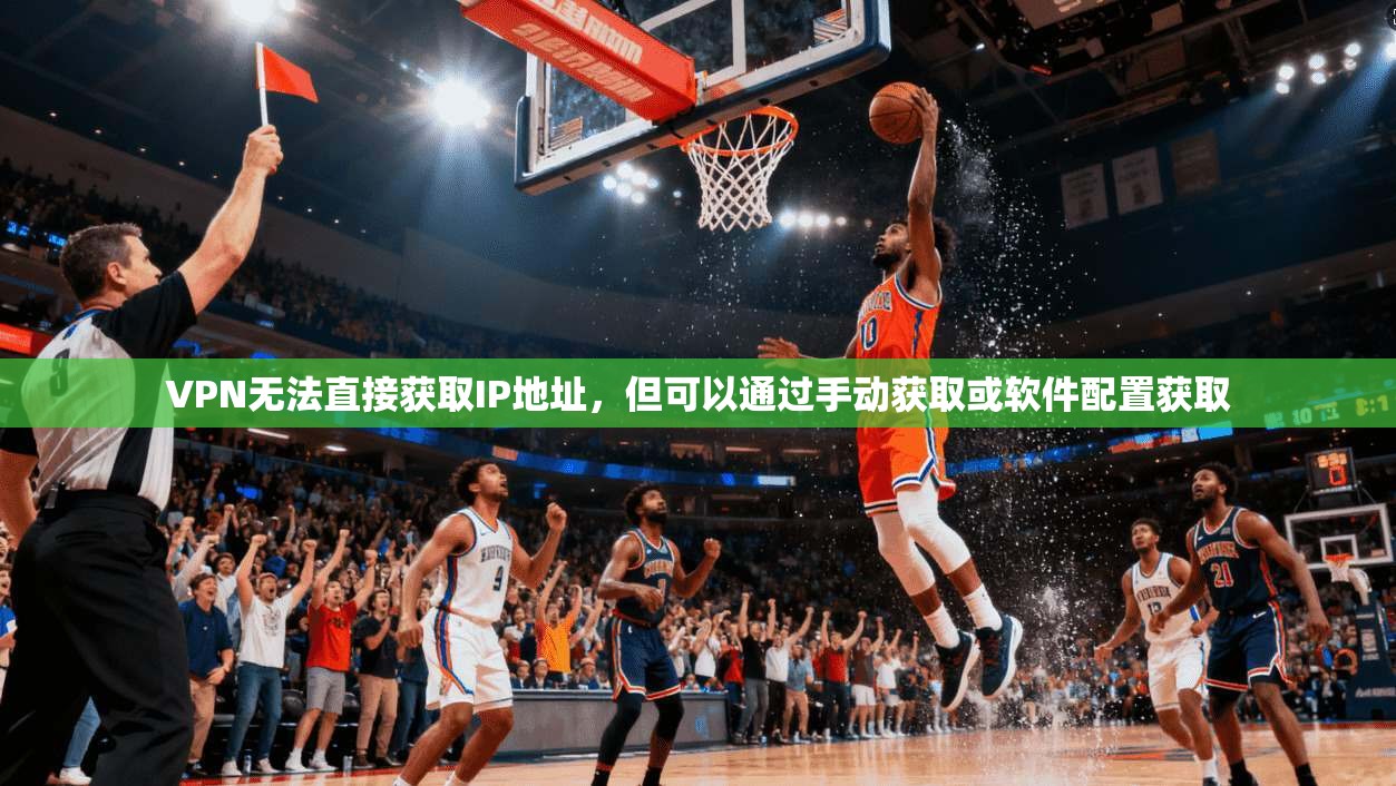 VPN无法直接获取IP地址,但可以通过手动获取或软件配置获取 第1张 VPN无法直接获取IP地址,但可以通过手动获取或软件配置获取 第1张