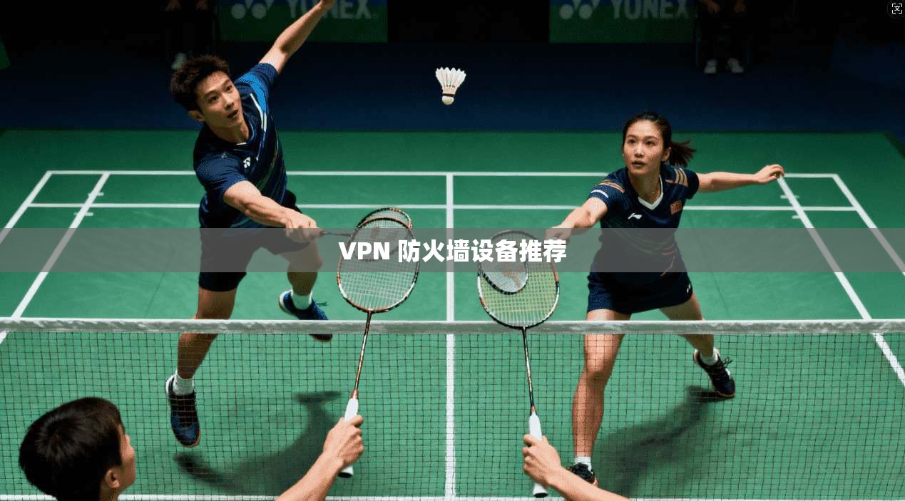 VPN 防火墙设备推荐 第1张 VPN 防火墙设备推荐 第1张