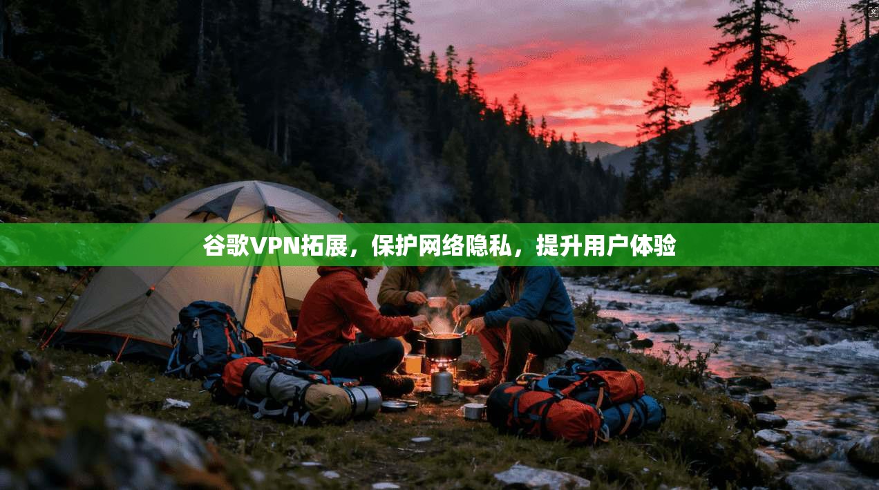 谷歌VPN拓展,保护网络隐私,提升用户体验 第1张 谷歌VPN拓展,保护网络隐私,提升用户体验 第1张