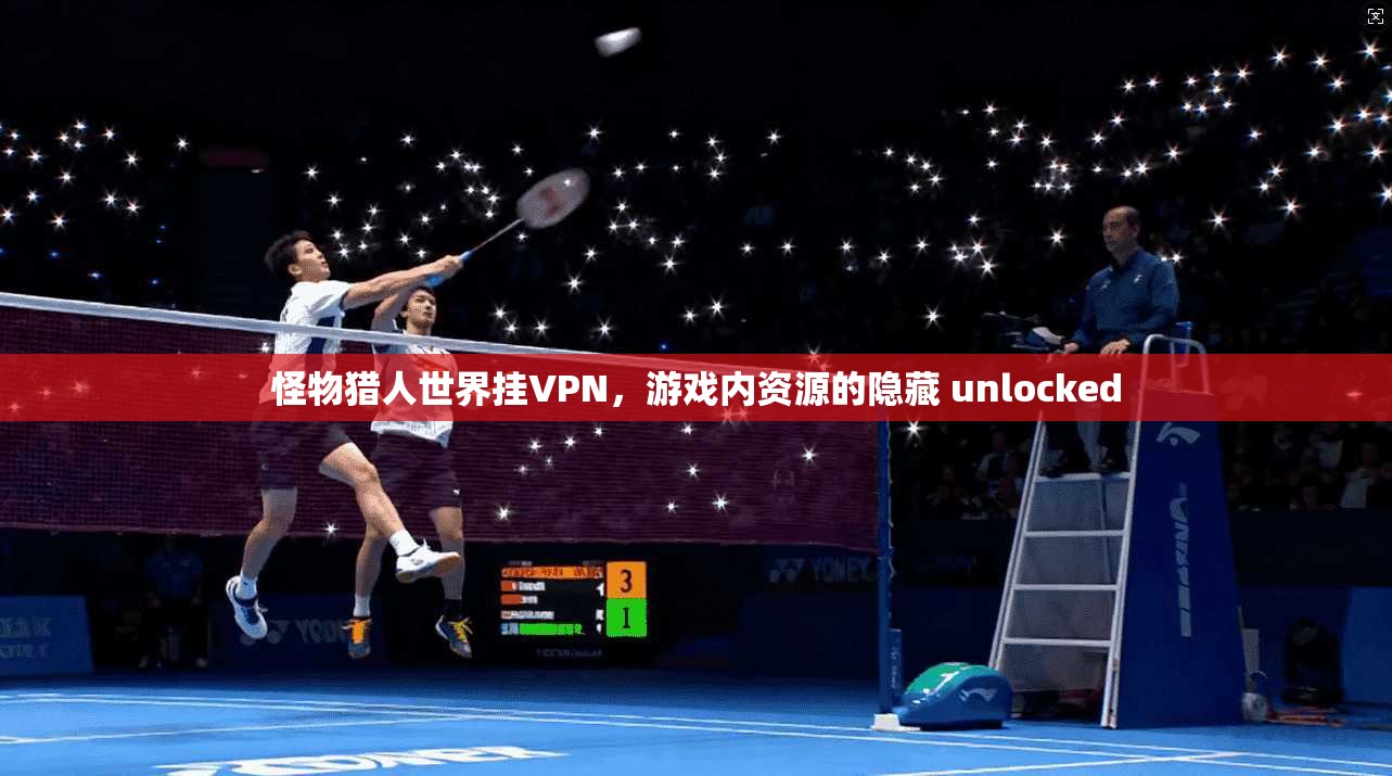 怪物猎人世界挂VPN,游戏内资源的隐藏 unlocked 第1张 怪物猎人世界挂VPN,游戏内资源的隐藏 unlocked 第1张