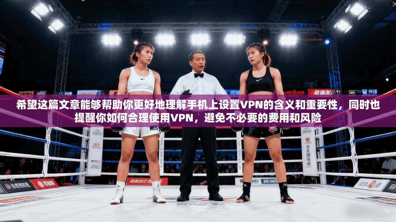 希望这篇文章能够帮助你更好地理解手机上设置VPN的含义和重要性,同时也提醒你如何合理使用VPN,避免不必要的费用和风险