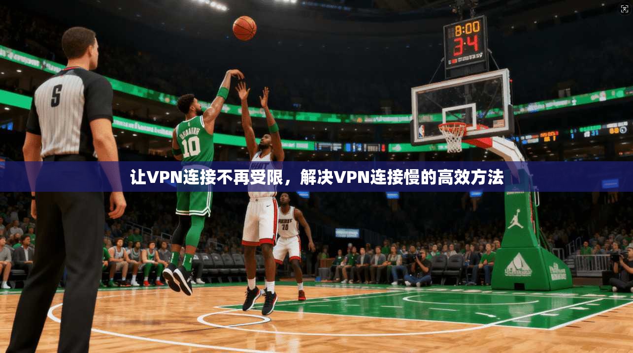 让VPN连接不再受限,解决VPN连接慢的高效方法 第1张 让VPN连接不再受限,解决VPN连接慢的高效方法 第1张