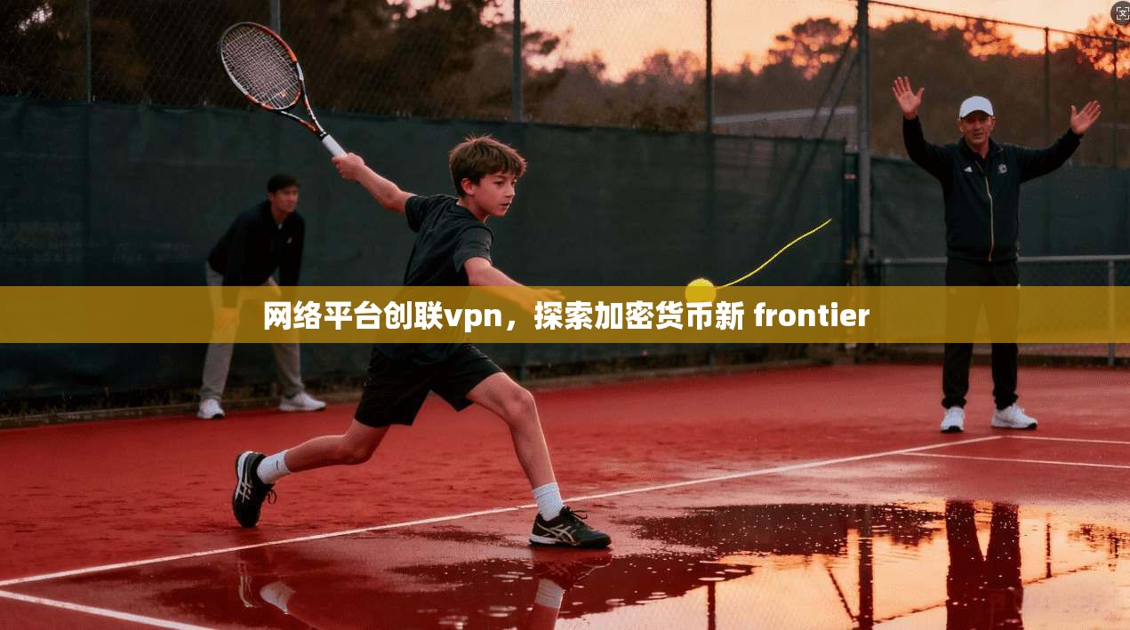 网络平台创联vpn，探索加密货币新 frontier  第1张