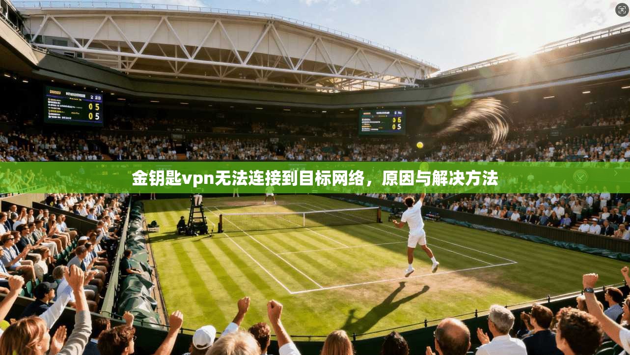 金钥匙vpn无法连接到目标网络，原因与解决方法  第1张
