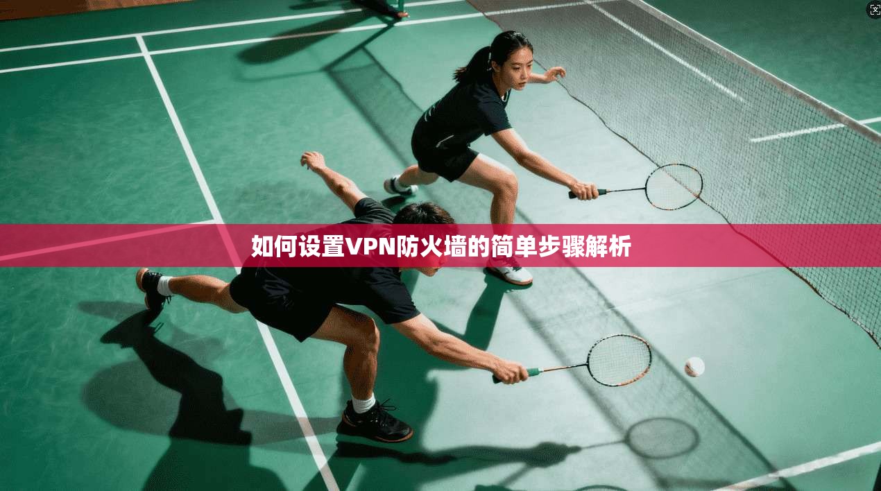 如何设置VPN防火墙的简单步骤解析 第1张 如何设置VPN防火墙的简单步骤解析 第1张
