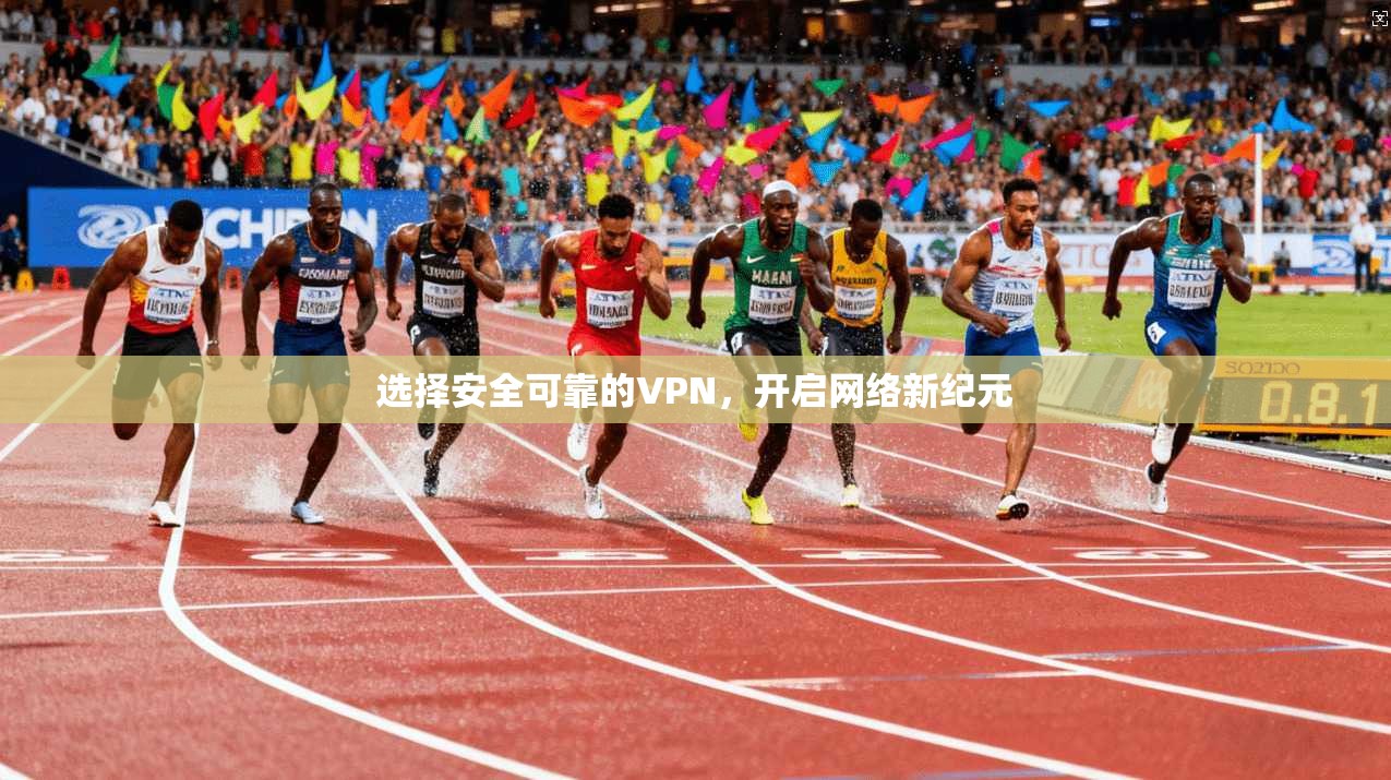 选择安全可靠的VPN,开启网络新纪元 第1张 选择安全可靠的VPN,开启网络新纪元 第1张