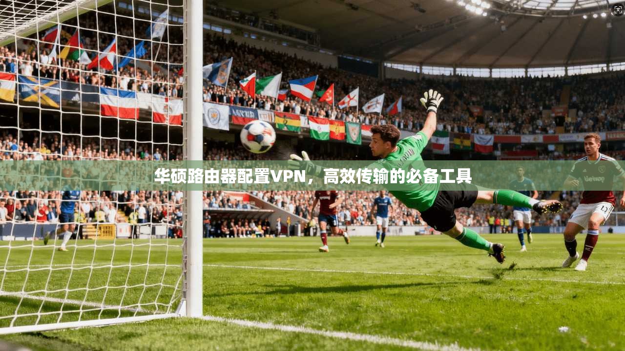 华硕路由器配置VPN,高效传输的必备工具