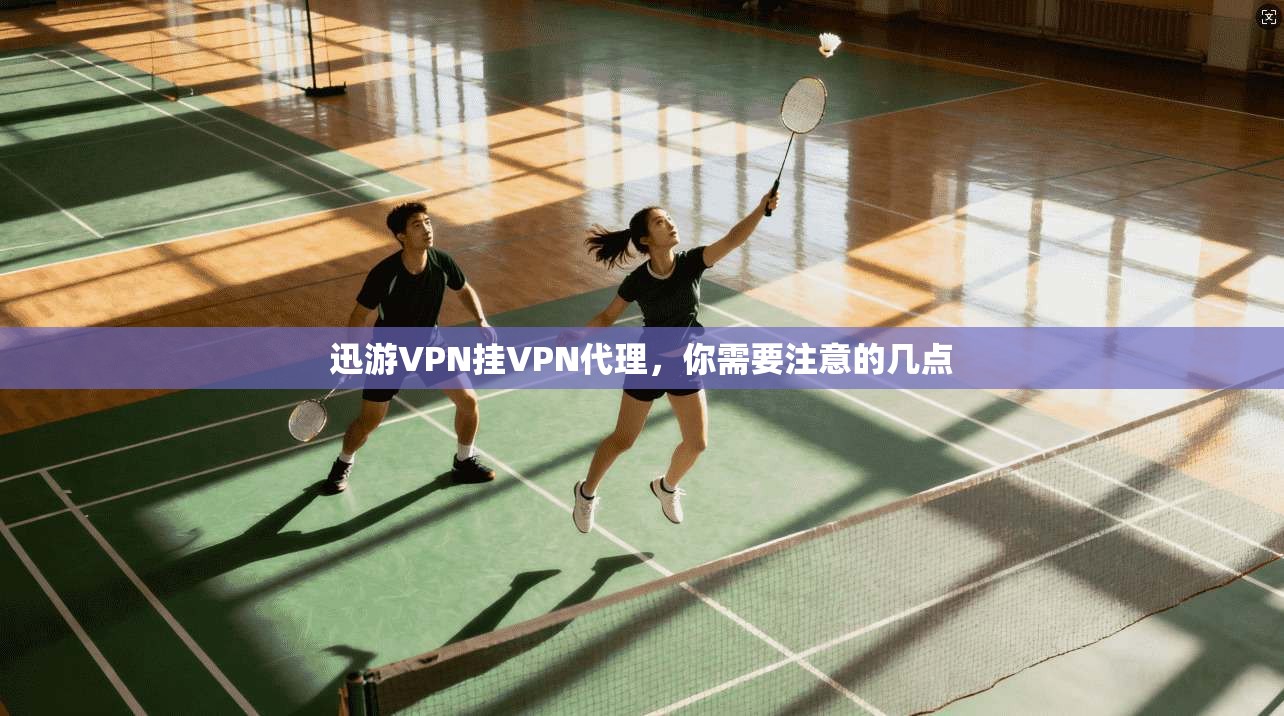 迅游VPN挂VPN代理，你需要注意的几点  第1张
