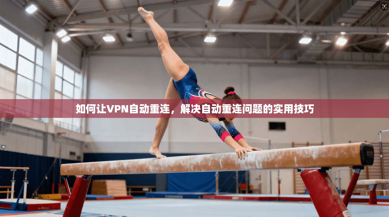 如何让VPN自动重连,解决自动重连问题的实用技巧 第1张 如何让VPN自动重连,解决自动重连问题的实用技巧 第1张