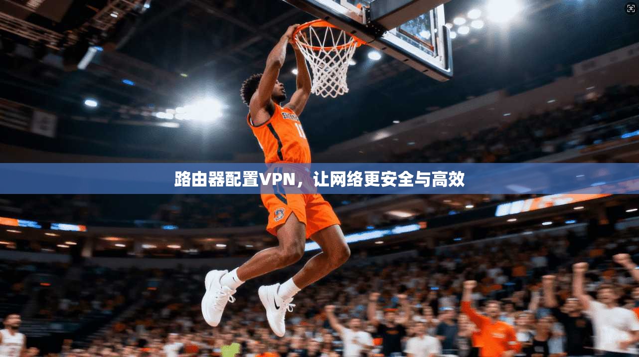 路由器配置VPN,让网络更安全与高效 第1张 路由器配置VPN,让网络更安全与高效 第1张