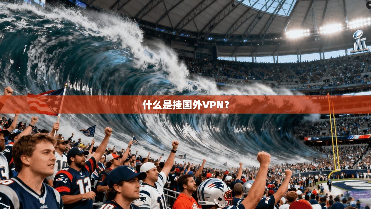 什么是挂国外VPN? 第1张 什么是挂国外VPN? 第1张