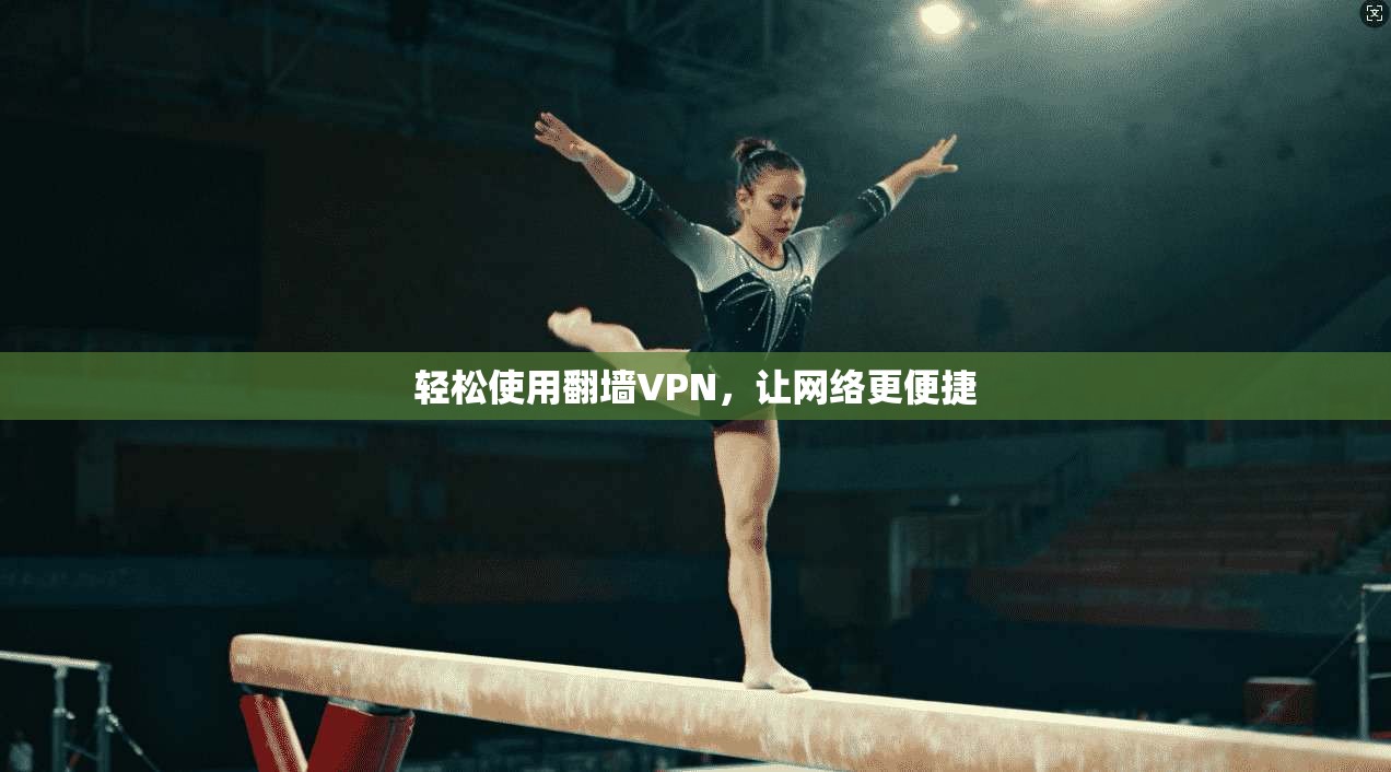 轻松使用翻墙VPN,让网络更便捷 第1张 轻松使用翻墙VPN,让网络更便捷 第1张