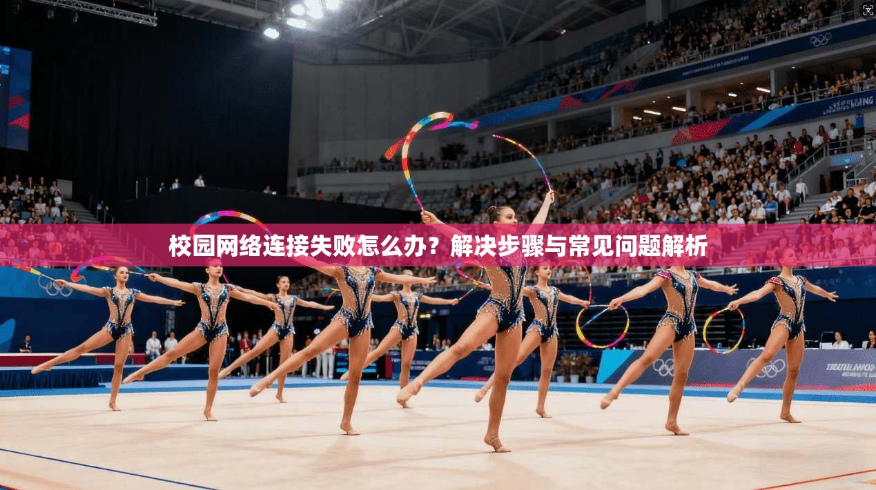 校园网络连接失败怎么办?解决步骤与常见问题解析 第1张 校园网络连接失败怎么办?解决步骤与常见问题解析 第1张