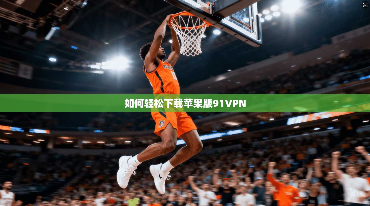 如何轻松下载苹果版91VPN  第1张